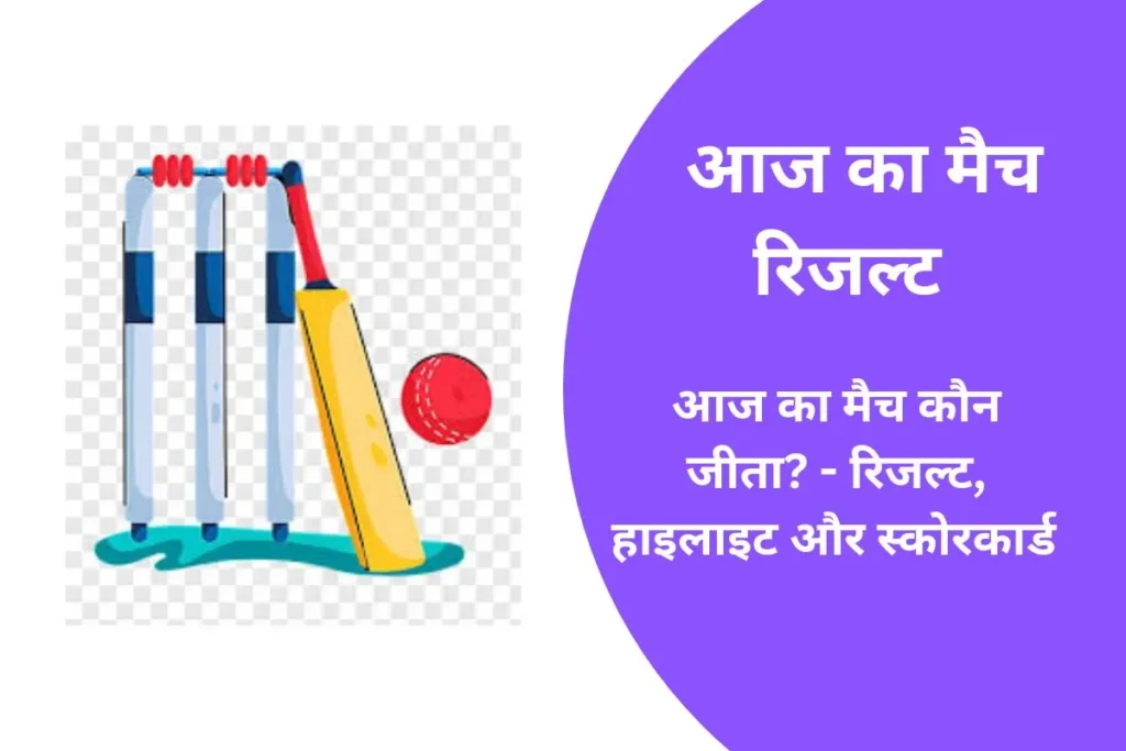 आज का मैच कौन जीता? - रिजल्ट, स्कोरकार्ड और मैच हाइलाइट